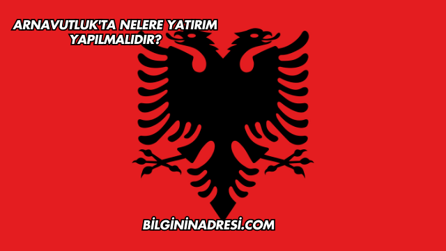 Arnavutluk'ta Nelere Yatırım Yapılmalıdır?