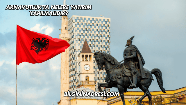 Arnavutluk'ta Nelere Yatırım Yapılmalıdır?