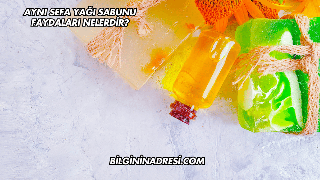 Aynı Sefa Yağı Sabunu Faydaları Nelerdir?