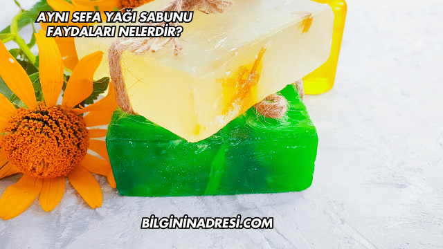 Aynı Sefa Yağı Sabunu Faydaları Nelerdir?