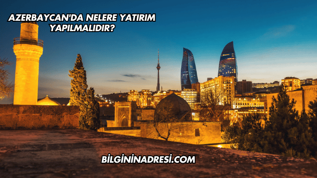 Azerbaycan'da Nelere Yatırım Yapılmalıdır?
