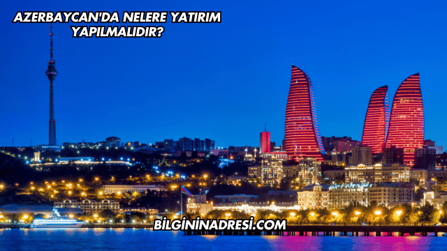 Azerbaycan'da Nelere Yatırım Yapılmalıdır?