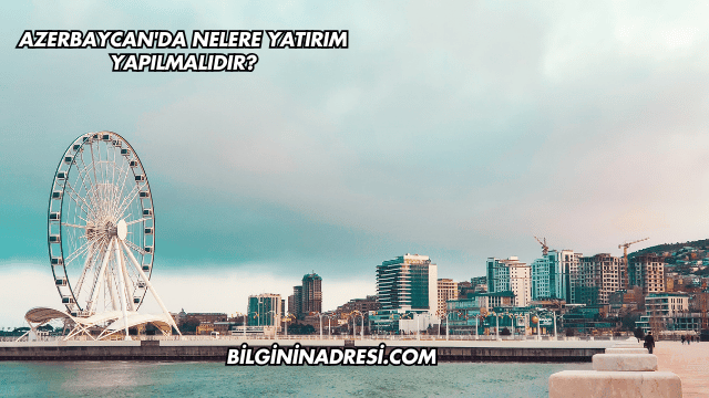 Azerbaycan'da Nelere Yatırım Yapılmalıdır?