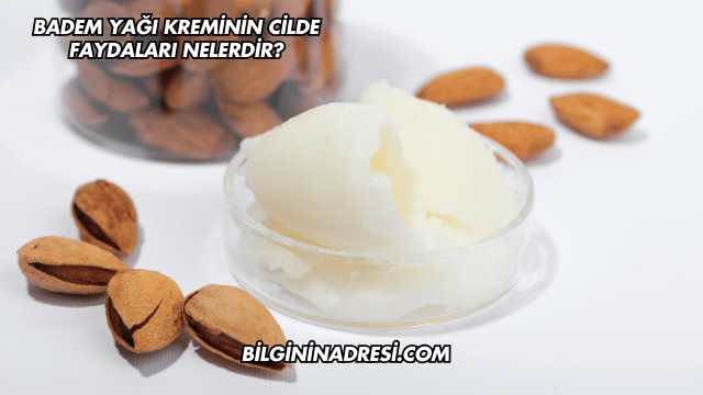 Badem Yağı Kreminin Cilde Faydaları Nelerdir?