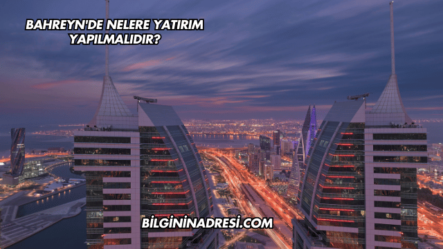 Bahreyn'de Nelere Yatırım Yapılmalıdır?