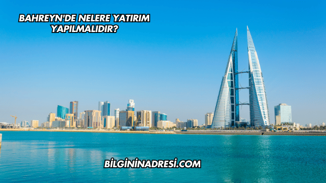 Bahreyn'de Nelere Yatırım Yapılmalıdır?