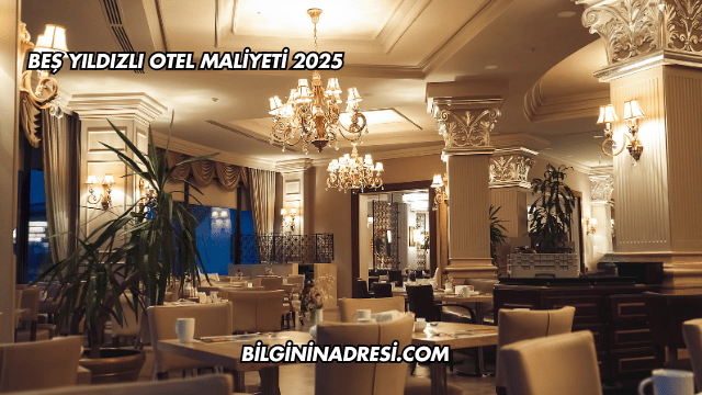 Beş Yıldızlı Otel Maliyeti 2025