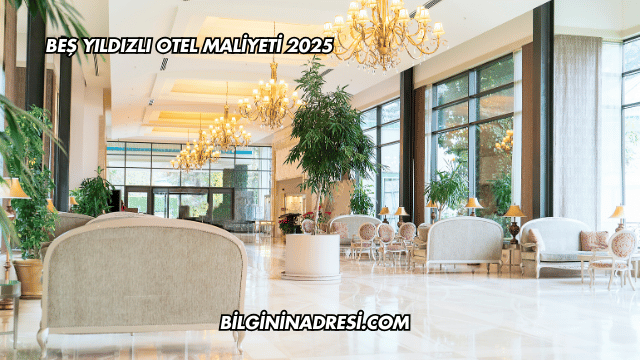 Beş Yıldızlı Otel Maliyeti 2025