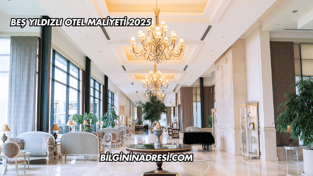Beş Yıldızlı Otel Maliyeti 2025