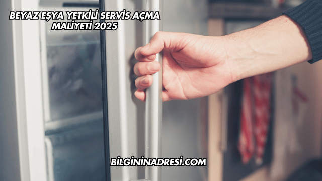 Beyaz Eşya Yetkili Servis Açma Maliyeti 2025