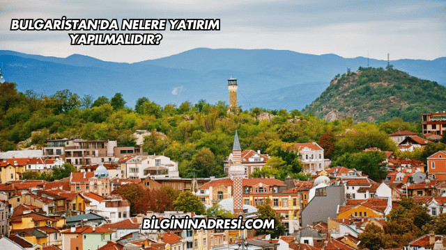 Bulgaristan'da Nelere Yatırım Yapılmalıdır?