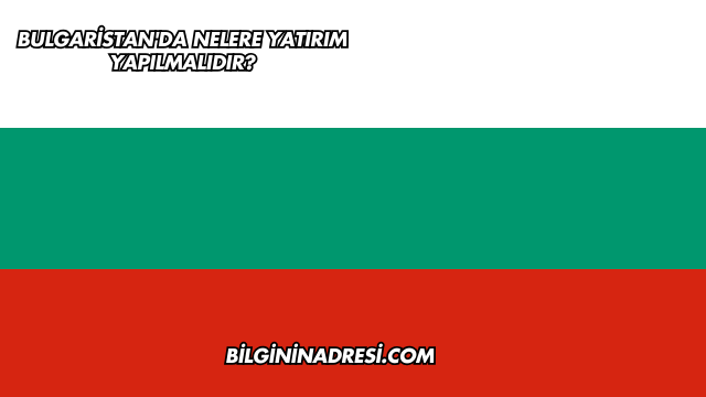 Bulgaristan'da Nelere Yatırım Yapılmalıdır?