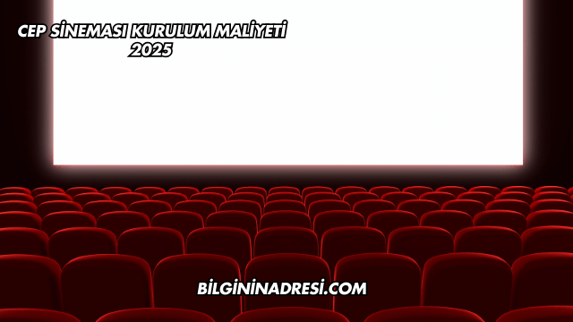 Cep Sineması Kurulum Maliyeti 2025