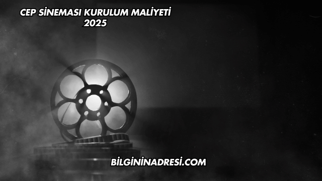 Cep Sineması Kurulum Maliyeti 2025