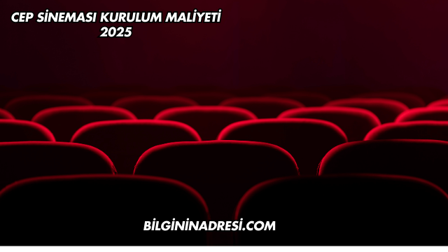 Cep Sineması Kurulum Maliyeti 2025