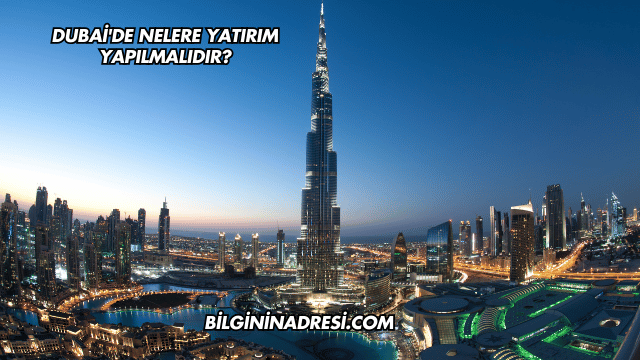 Dubai'de Nelere Yatırım Yapılmalıdır?