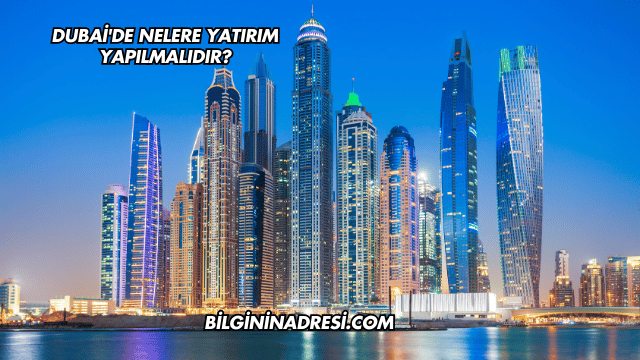 Dubai'de Nelere Yatırım Yapılmalıdır?