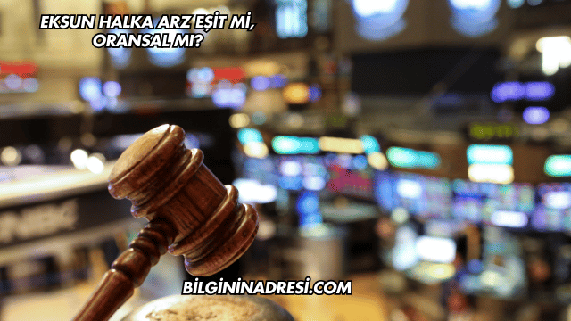 Eksun Halka Arz Eşit mi, Oransal mı?