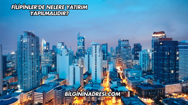 Filipinler'de Nelere Yatırım Yapılmalıdır?