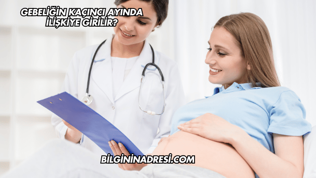 Gebeliğin Kaçıncı Ayında İlişkiye Girilir?