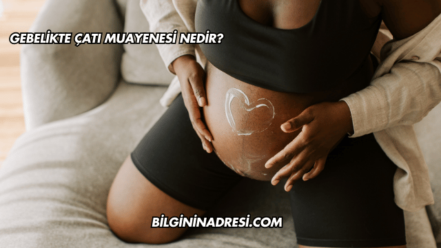 Gebelikte Çatı Muayenesi Nedir?