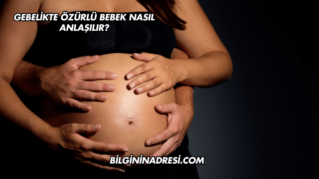 Gebelikte Özürlü Bebek Nasıl Anlaşılır?
