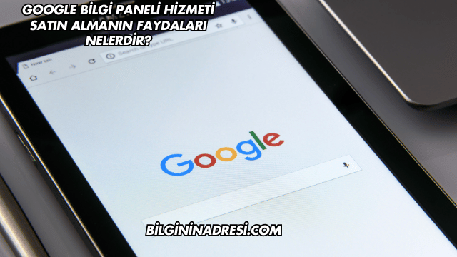 Google Bilgi Paneli Hizmeti Satın Almanın Faydaları Nelerdir?