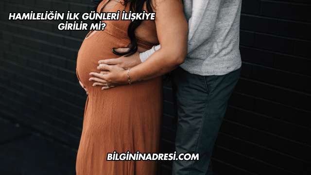 Hamileliğin İlk Günleri İlişkiye Girilir mi?