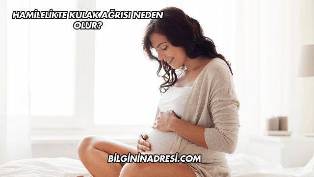 Hamilelikte Kulak Ağrısı Neden Olur?