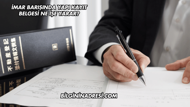 İmar Barışında Yapı Kayıt Belgesi Ne İşe Yarar?