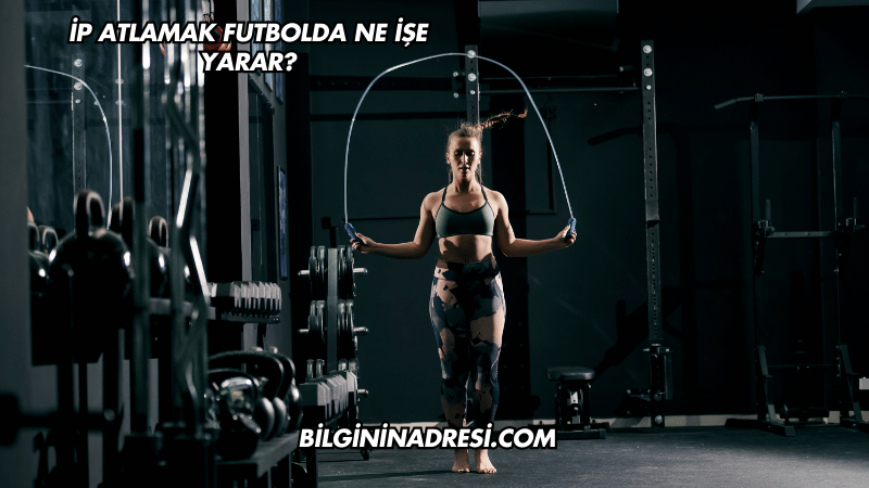 İp Atlamak Futbolda Ne İşe Yarar?