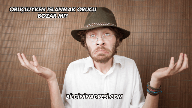 Oruçluyken Islanmak Orucu Bozar mı?