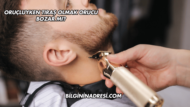 Oruçluyken Tıraş Olmak Orucu Bozar mı?