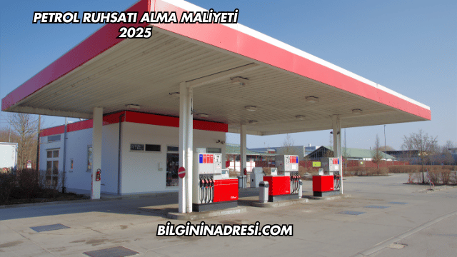 Petrol Ruhsatı Alma Maliyeti 2025