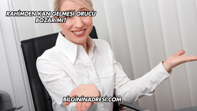 Rahimden Kan Gelmesi Orucu Bozar mı?