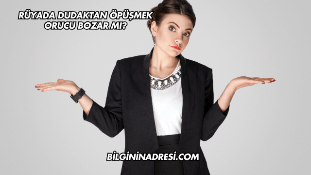 Rüyada Dudaktan Öpüşmek Orucu Bozar mı?