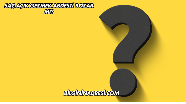 Saç Açık Gezmek Abdesti Bozar mı?