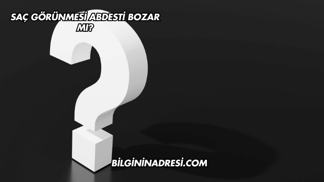 Saç Görünmesi Abdesti Bozar mı?