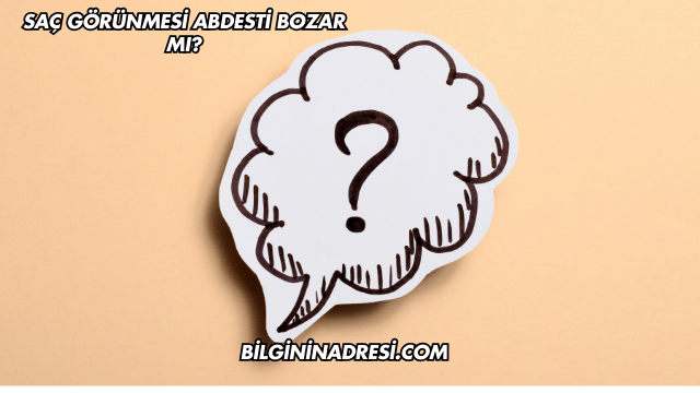 Saç Görünmesi Abdesti Bozar mı?