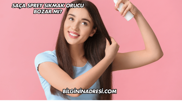 Saça Sprey Sıkmak Orucu Bozar mı?