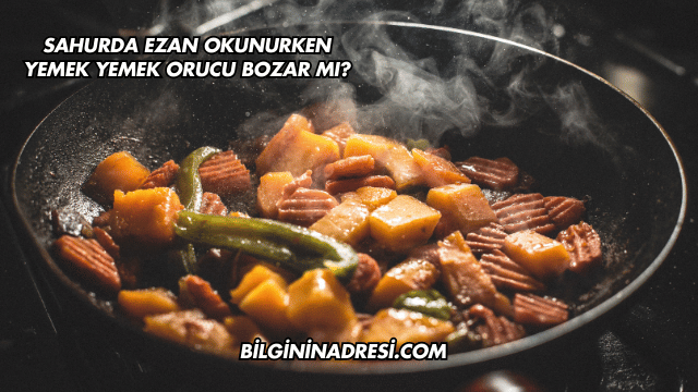 Sahurda Ezan Okunurken Yemek Yemek Orucu Bozar mı?
