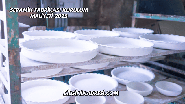 Seramik Fabrikası Kurulum Maliyeti 2025