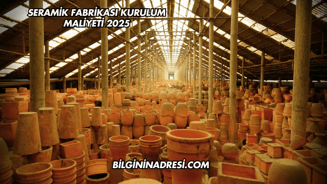 Seramik Fabrikası Kurulum Maliyeti 2025