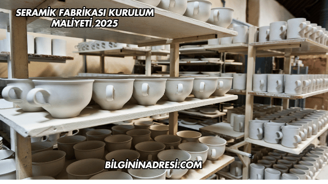 Seramik Fabrikası Kurulum Maliyeti 2025