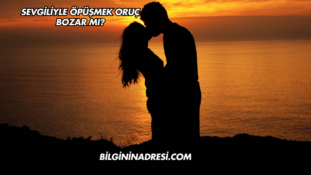 Sevgiliyle Öpüşmek Oruç Bozar mı?
