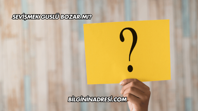 Sevişmek Guslü Bozar mı?