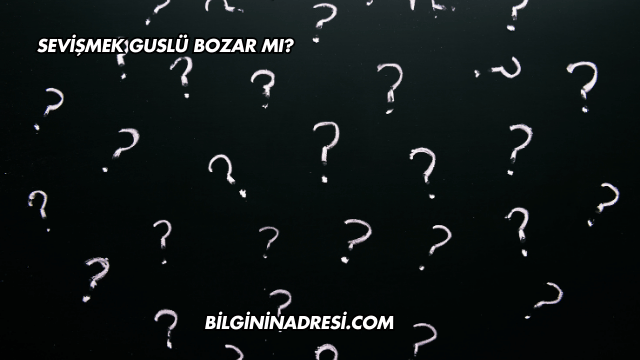 Sevişmek Guslü Bozar mı?