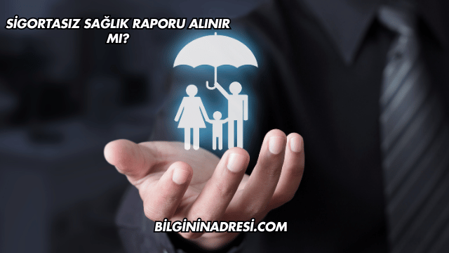 Sigortasız Sağlık Raporu Alınır mı?