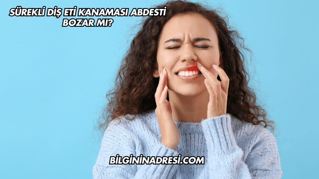 Sürekli Diş Eti Kanaması Abdesti Bozar mı?