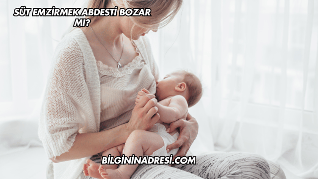 Süt Emzirmek Abdesti Bozar mı?
